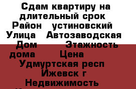 Сдам квартиру на длительный срок › Район ­ устиновский › Улица ­ Автозаводская › Дом ­ 12 › Этажность дома ­ 9 › Цена ­ 12 000 - Удмуртская респ., Ижевск г. Недвижимость » Квартиры аренда   . Удмуртская респ.